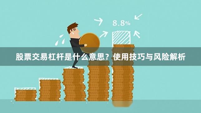 股票交易杠杆是什么意思？使用技巧与风险解析