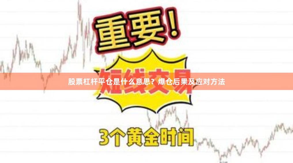 股票杠杆平仓是什么意思？爆仓后果及应对方法