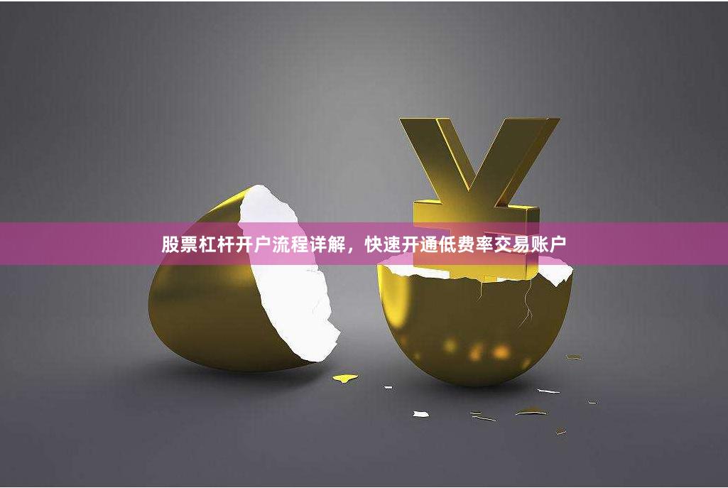 股票杠杆开户流程详解，快速开通低费率交易账户