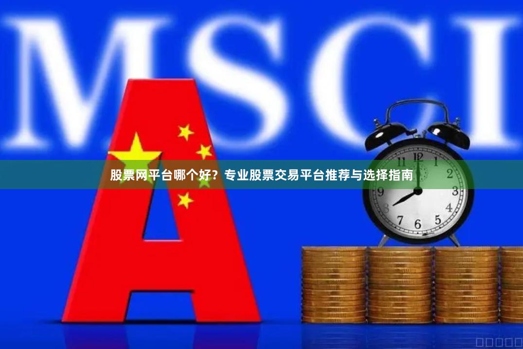 股票网平台哪个好？专业股票交易平台推荐与选择指南