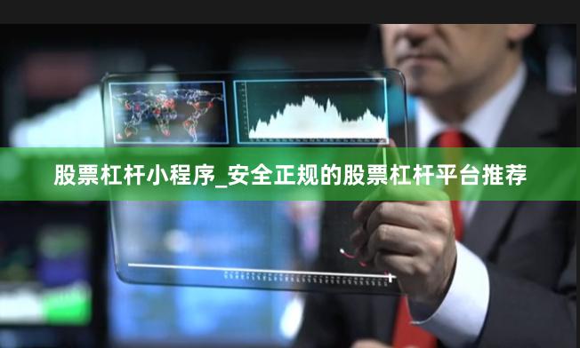 股票杠杆小程序_安全正规的股票杠杆平台推荐