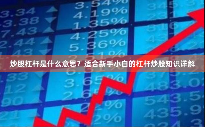 炒股杠杆是什么意思？适合新手小白的杠杆炒股知识详解