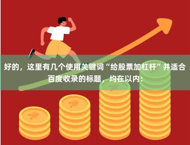好的，这里有几个使用关键词“给股票加杠杆”并适合百度收录的标题，均在以内：
