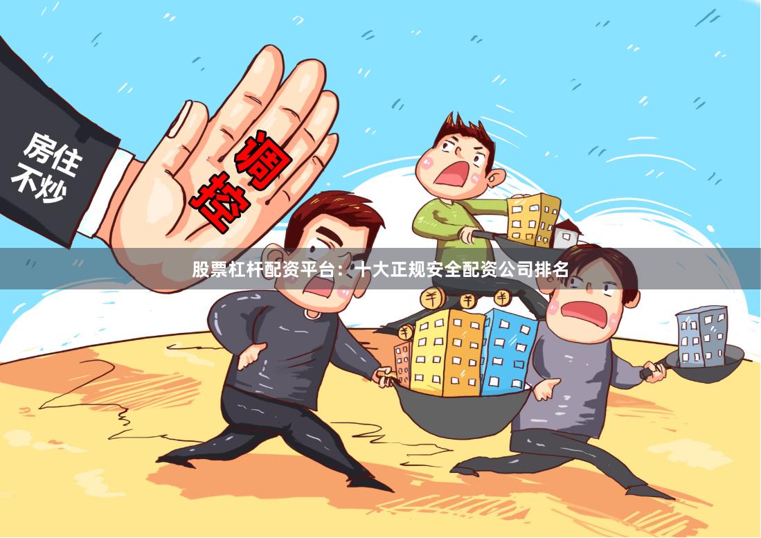 股票杠杆配资平台：十大正规安全配资公司排名