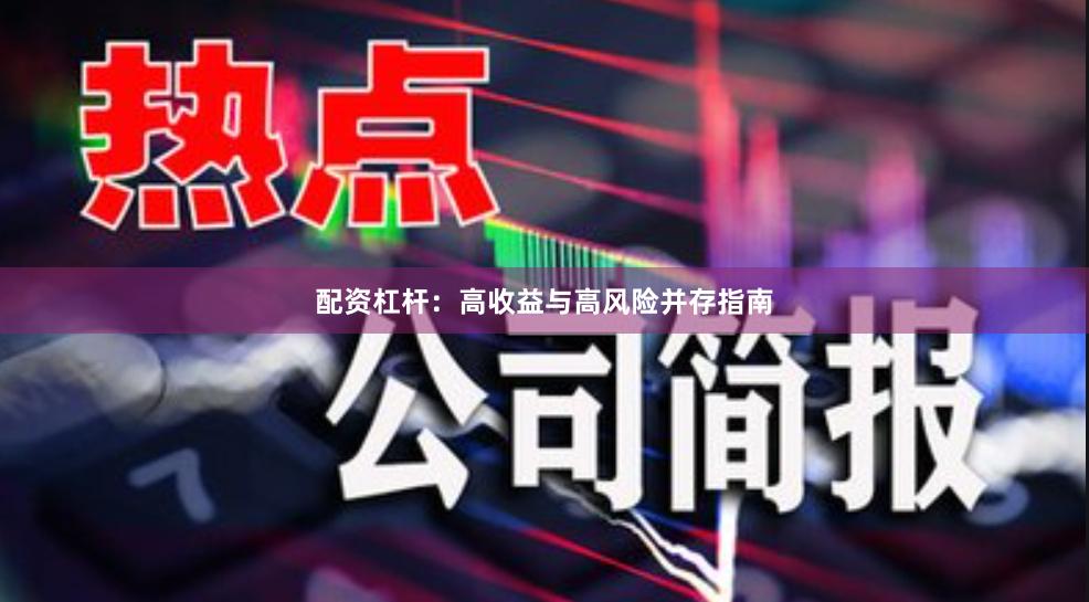 配资杠杆：高收益与高风险并存指南