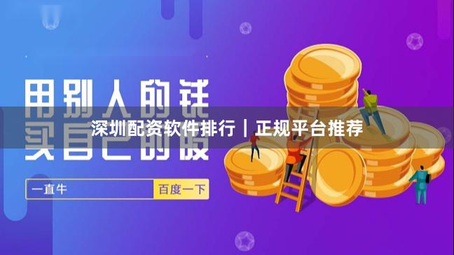 深圳配资软件排行｜正规平台推荐